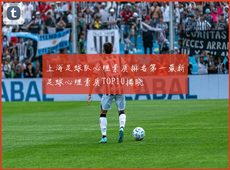 上海足球队心理素质排名第一最新足球心理素质TOP10揭晓