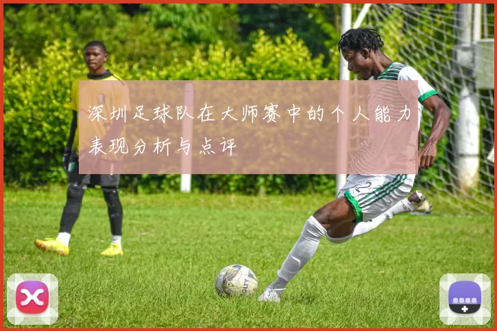 深圳足球队在大师赛中的个人能力表现分析与点评