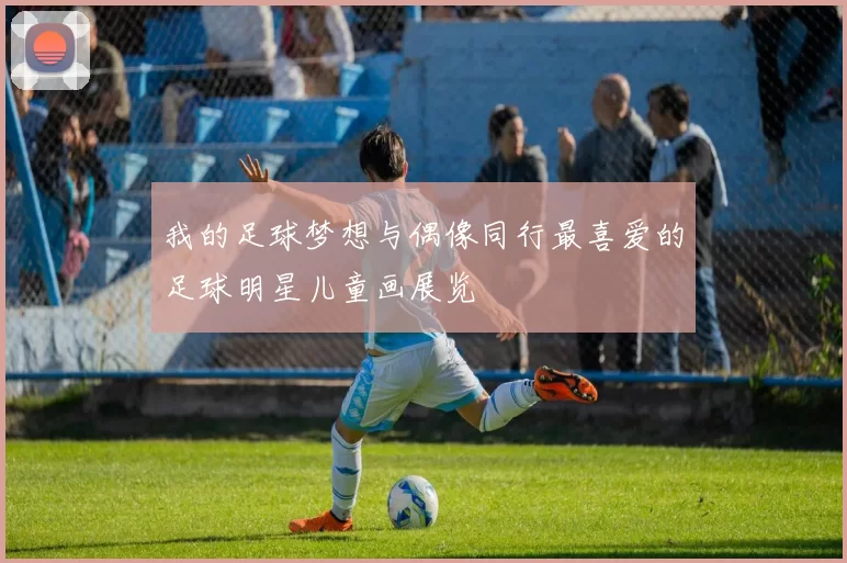 我的足球梦想与偶像同行最喜爱的足球明星儿童画展览