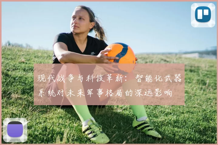 现代战争与科技革新：智能化武器系统对未来军事格局的深远影响