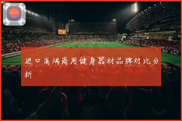 进口高端商用健身器材品牌对比分析