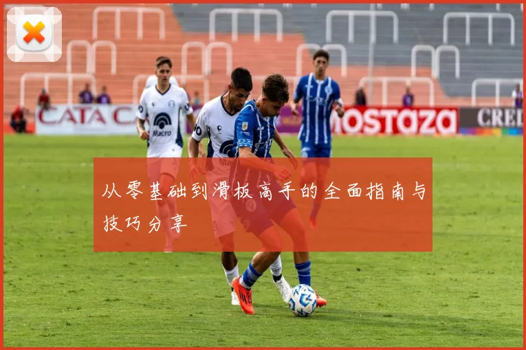 从零基础到滑板高手的全面指南与技巧分享