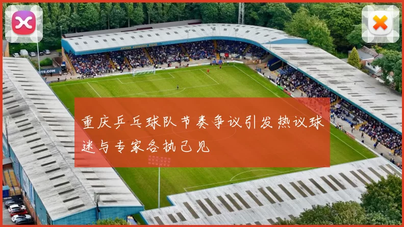 重庆乒乓球队节奏争议引发热议球迷与专家各执己见