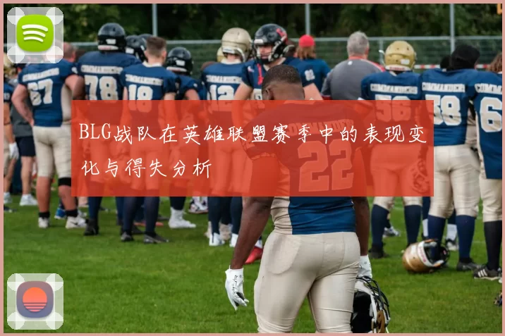 BLG战队在英雄联盟赛季中的表现变化与得失分析