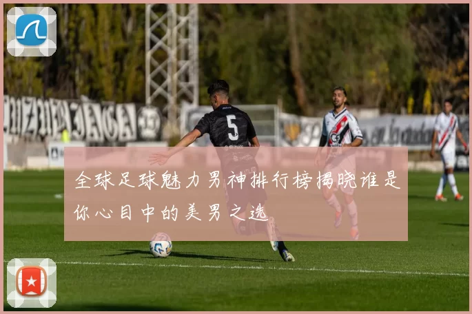 全球足球魅力男神排行榜揭晓谁是你心目中的美男之选