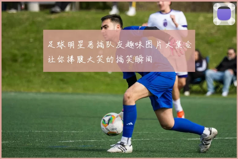 足球明星恶搞队友趣味图片大集合让你捧腹大笑的搞笑瞬间