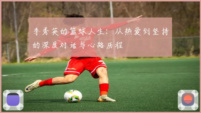 李秀英的篮球人生：从热爱到坚持的深度对话与心路历程