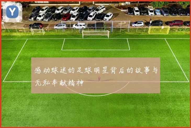 感动球迷的足球明星背后的故事与无私奉献精神