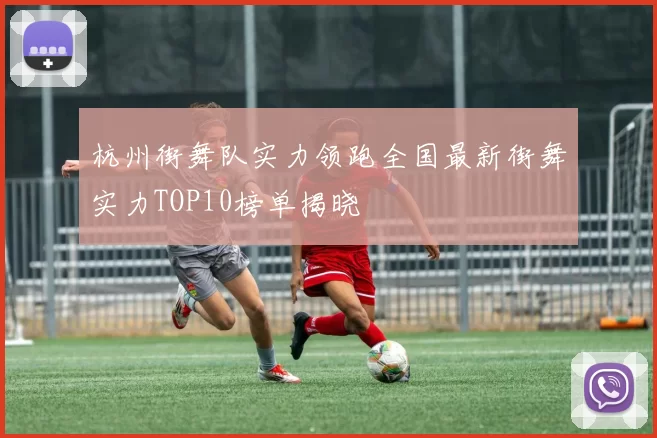 杭州街舞队实力领跑全国最新街舞实力TOP10榜单揭晓