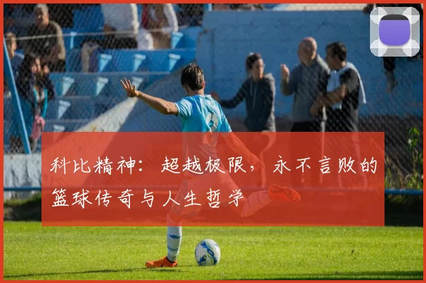 科比精神：超越极限，永不言败的篮球传奇与人生哲学