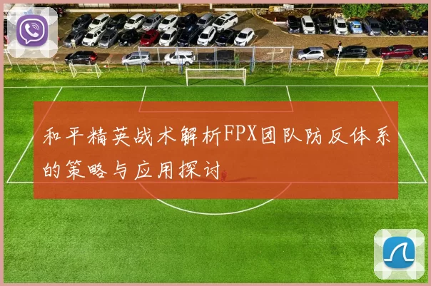 和平精英战术解析FPX团队防反体系的策略与应用探讨