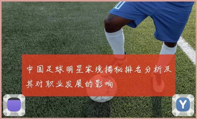 中国足球明星家境揭秘排名分析及其对职业发展的影响