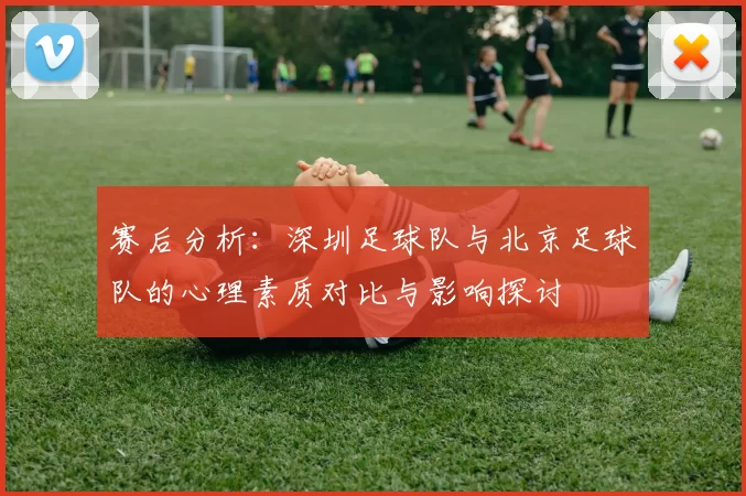 赛后分析：深圳足球队与北京足球队的心理素质对比与影响探讨
