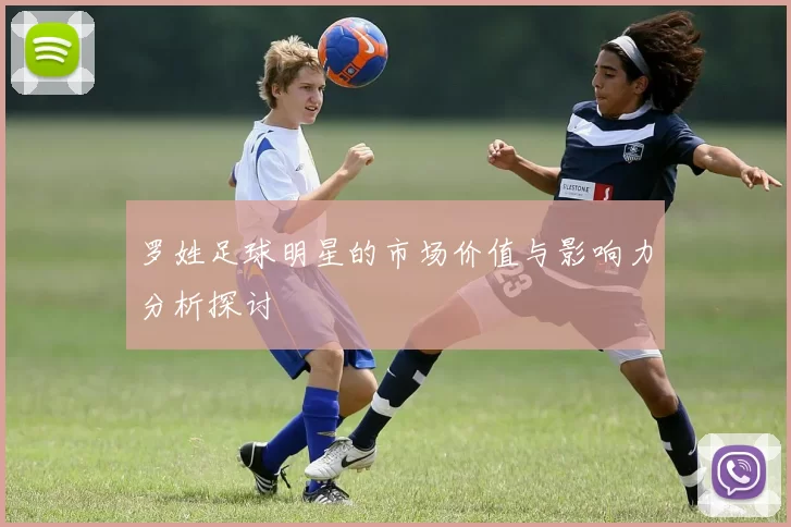 罗姓足球明星的市场价值与影响力分析探讨