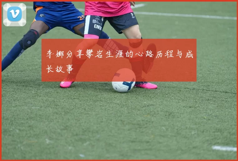 李娜分享攀岩生涯的心路历程与成长故事