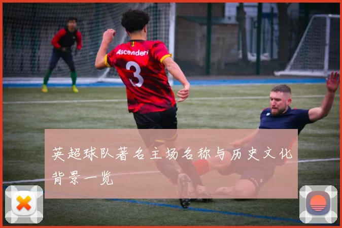 英超球队著名主场名称与历史文化背景一览
