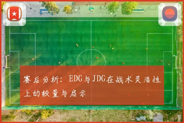 赛后分析：EDG与JDG在战术灵活性上的较量与启示