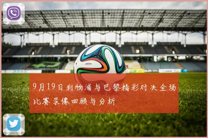 9月19日利物浦与巴黎精彩对决全场比赛录像回顾与分析