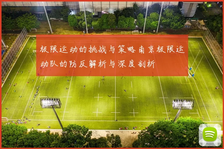 极限运动的挑战与策略南京极限运动队的防反解析与深度剖析