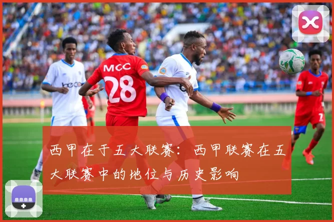 西甲在于五大联赛：西甲联赛在五大联赛中的地位与历史影响