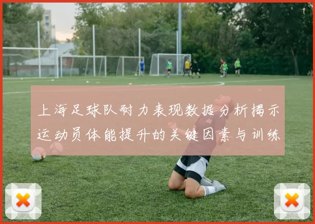 上海足球队耐力表现数据分析揭示运动员体能提升的关键因素与训练策略