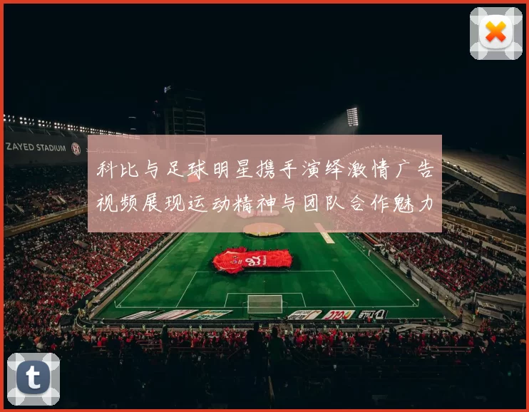科比与足球明星携手演绎激情广告视频展现运动精神与团队合作魅力