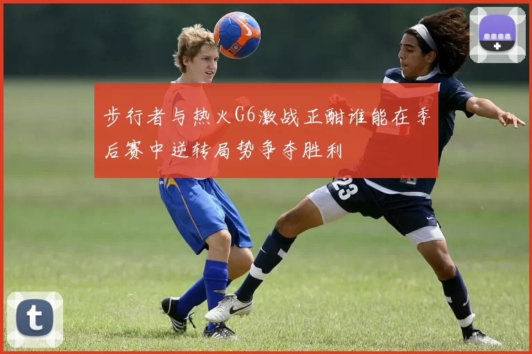 步行者与热火G6激战正酣谁能在季后赛中逆转局势争夺胜利
