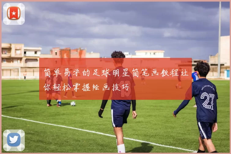 简单易学的足球明星简笔画教程让你轻松掌握绘画技巧