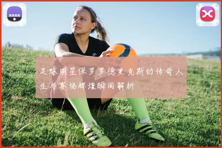 足球明星保罗罗德里克斯的传奇人生与赛场辉煌瞬间解析
