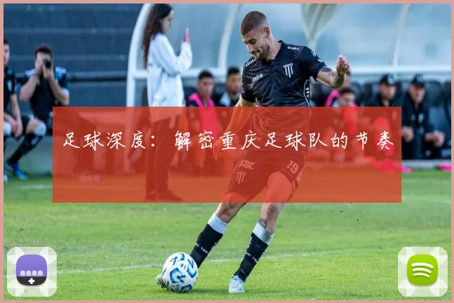 足球深度：解密重庆足球队的节奏