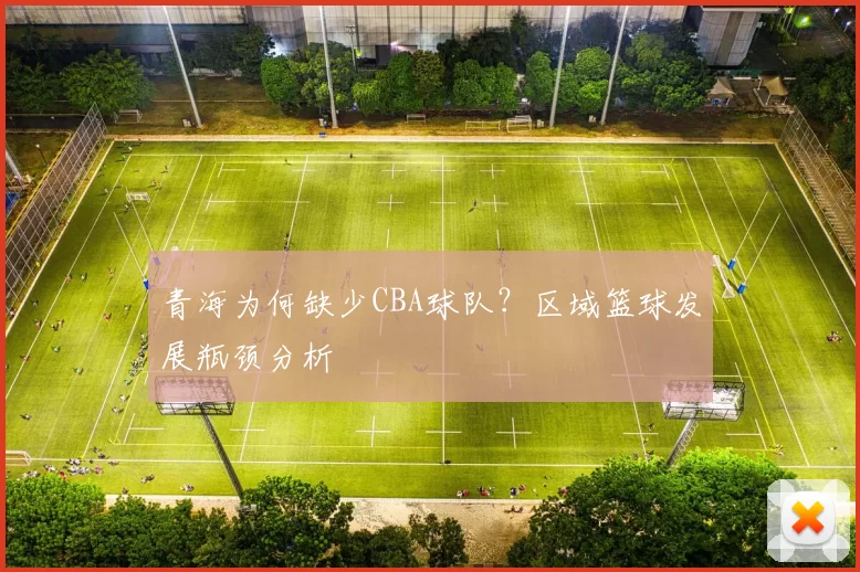 青海为何缺少CBA球队？区域篮球发展瓶颈分析