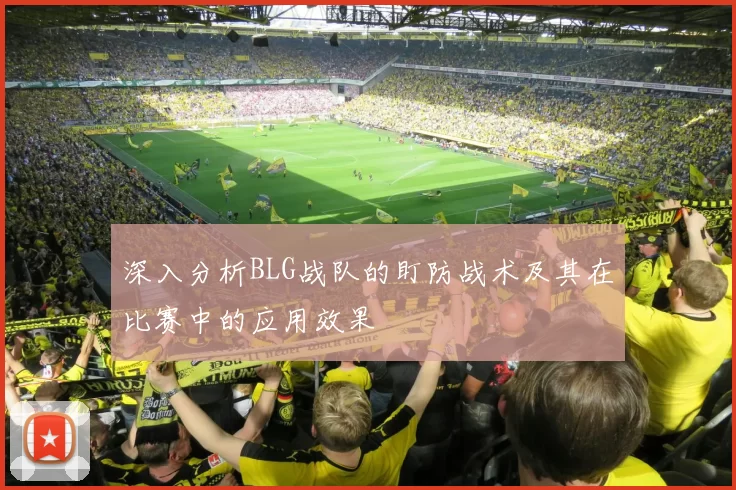 深入分析BLG战队的盯防战术及其在比赛中的应用效果