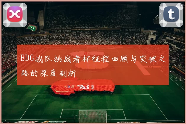 EDG战队挑战者杯征程回顾与突破之路的深度剖析