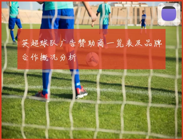 英超球队广告赞助商一览表及品牌合作概况分析