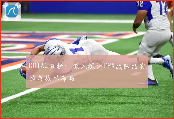 DOTA2分析：深入探讨FPX战队的实力与战术布局