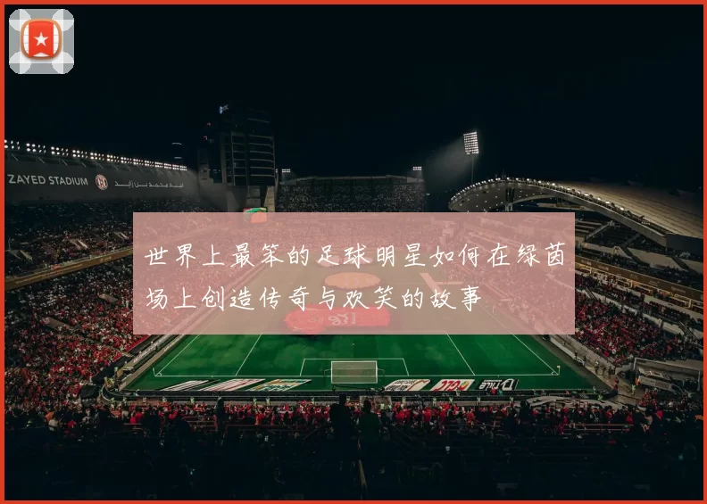 世界上最笨的足球明星如何在绿茵场上创造传奇与欢笑的故事
