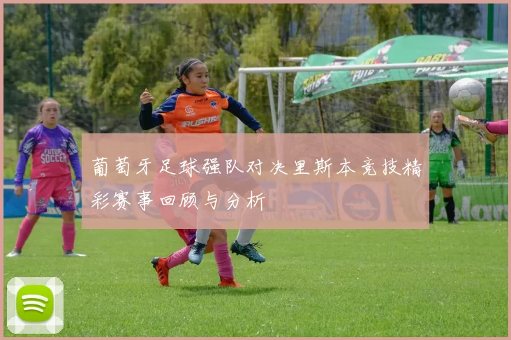 葡萄牙足球强队对决里斯本竞技精彩赛事回顾与分析