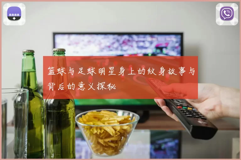 篮球与足球明星身上的纹身故事与背后的意义探秘