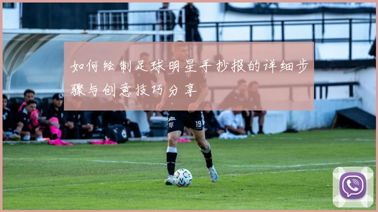 如何绘制足球明星手抄报的详细步骤与创意技巧分享