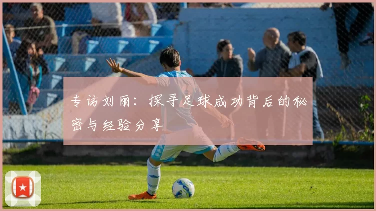 专访刘丽：探寻足球成功背后的秘密与经验分享