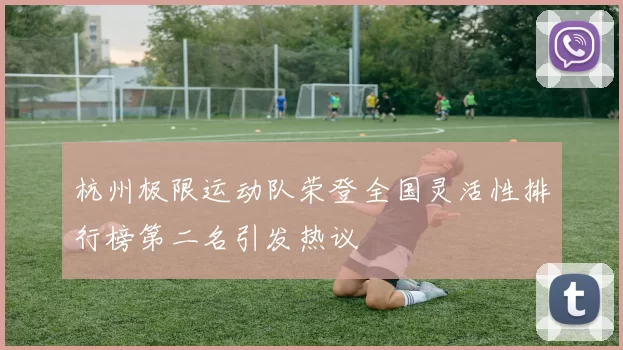 杭州极限运动队荣登全国灵活性排行榜第二名引发热议