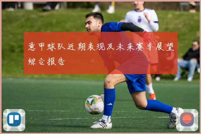 意甲球队近期表现及未来赛季展望综合报告