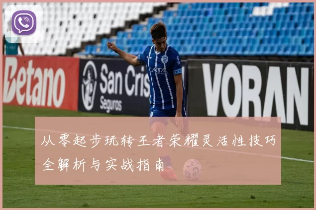 从零起步玩转王者荣耀灵活性技巧全解析与实战指南