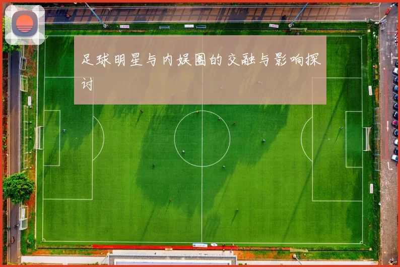 足球明星与内娱圈的交融与影响探讨