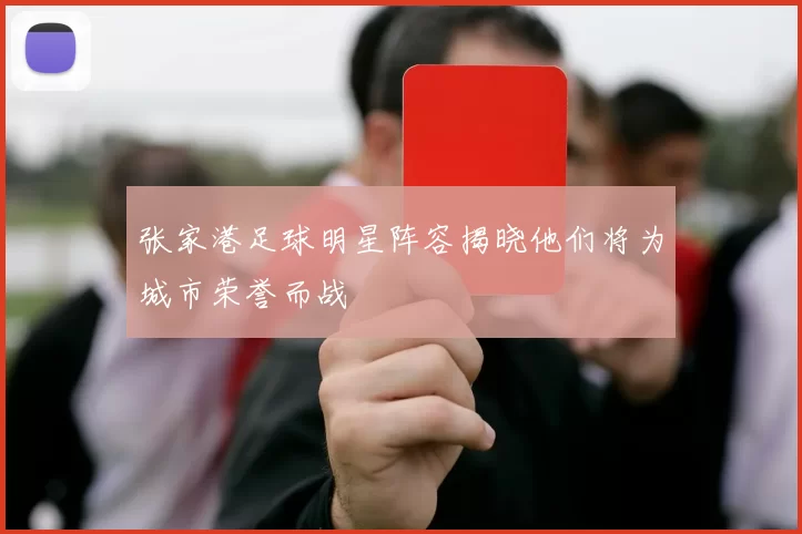 张家港足球明星阵容揭晓他们将为城市荣誉而战