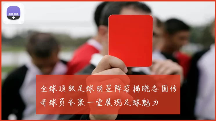 全球顶级足球明星阵容揭晓各国传奇球员齐聚一堂展现足球魅力