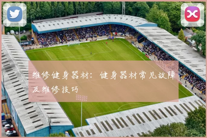 维修健身器材：健身器材常见故障及维修技巧