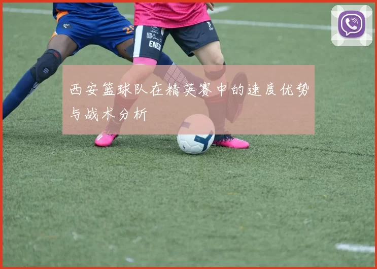 西安篮球队在精英赛中的速度优势与战术分析