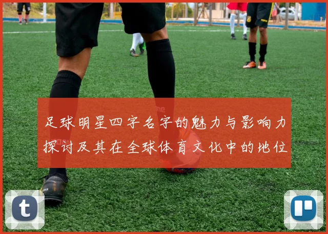 足球明星四字名字的魅力与影响力探讨及其在全球体育文化中的地位分析