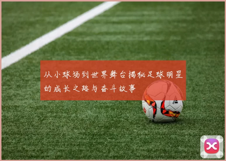从小球场到世界舞台揭秘足球明星的成长之路与奋斗故事